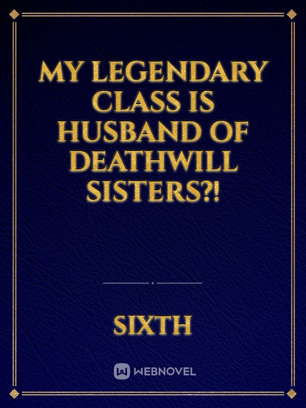 My legendary class is Husband Of Deathwill Sisters?!