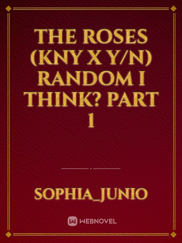 The Roses (Kny x y/n) Random i think? Part 1