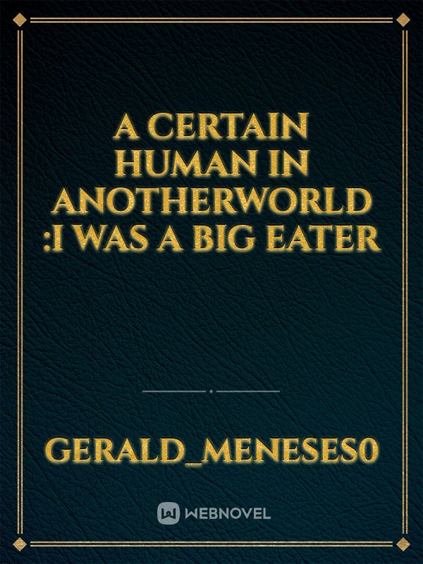 A certain human in anotherworld :I was a big eater