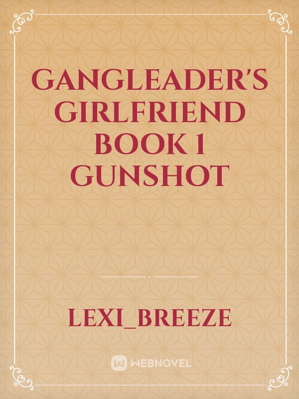 Gangleader's Girlfriend
Book 1
Gunshot