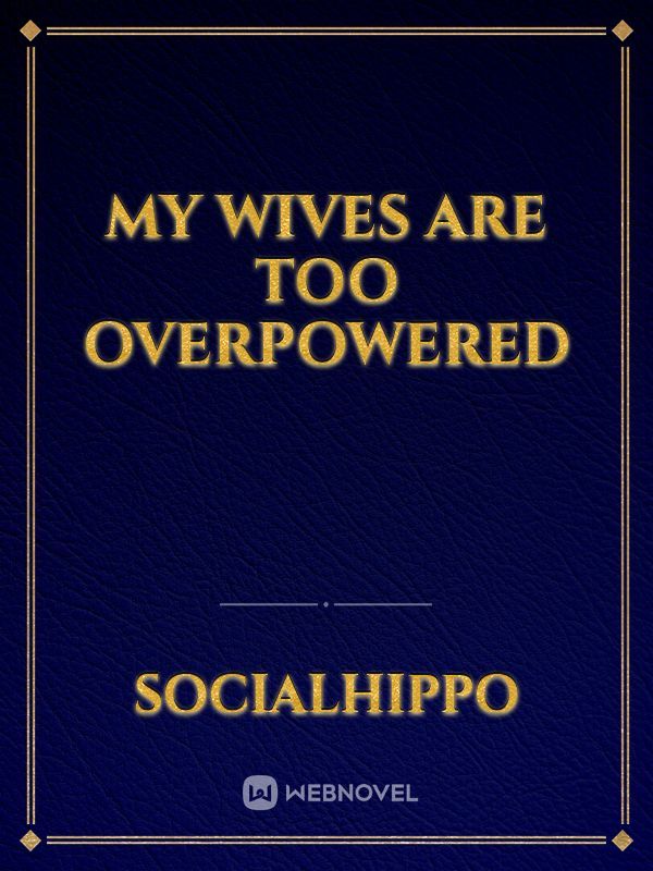 My Wives Are Too Overpowered