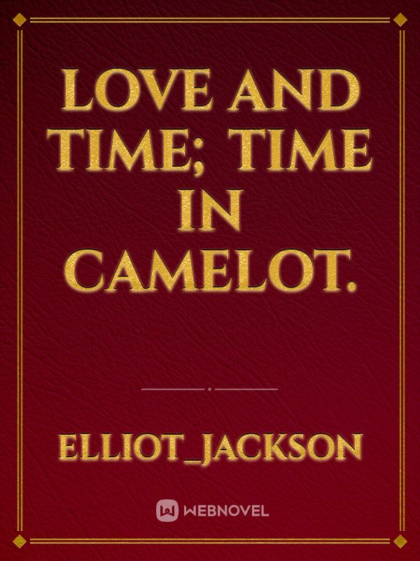 Love and Time; TIme in Camelot.