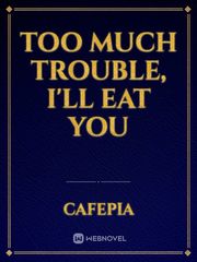 Too much Trouble, I'll Eat You Book