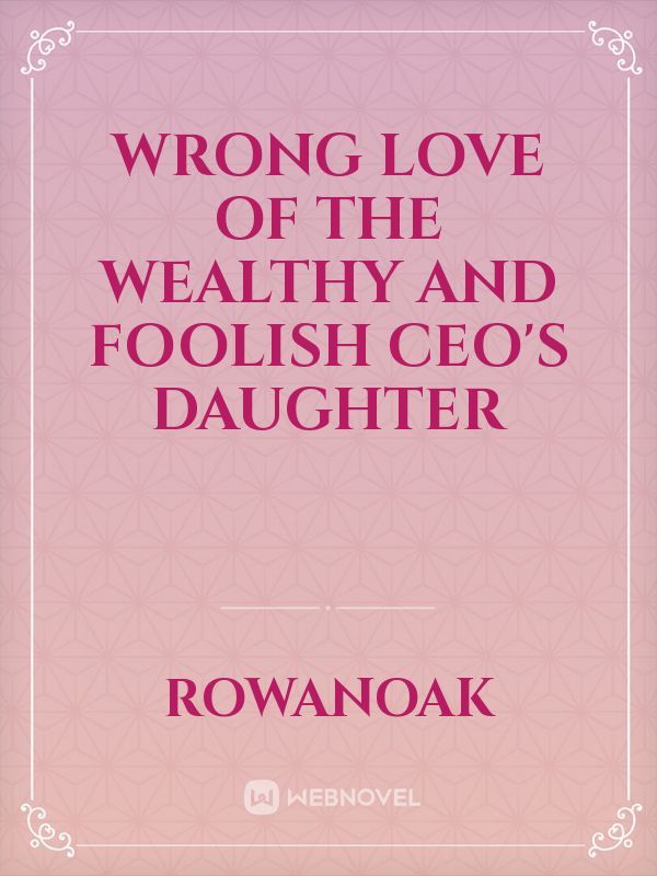 Wrong Love of the Wealthy and Foolish CEO's Daughter
