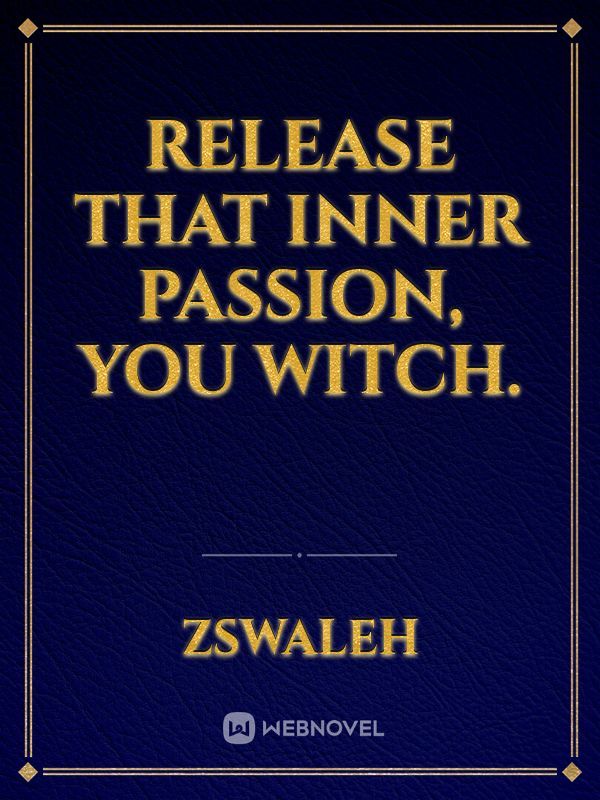 Release That Inner Passion, You Witch.