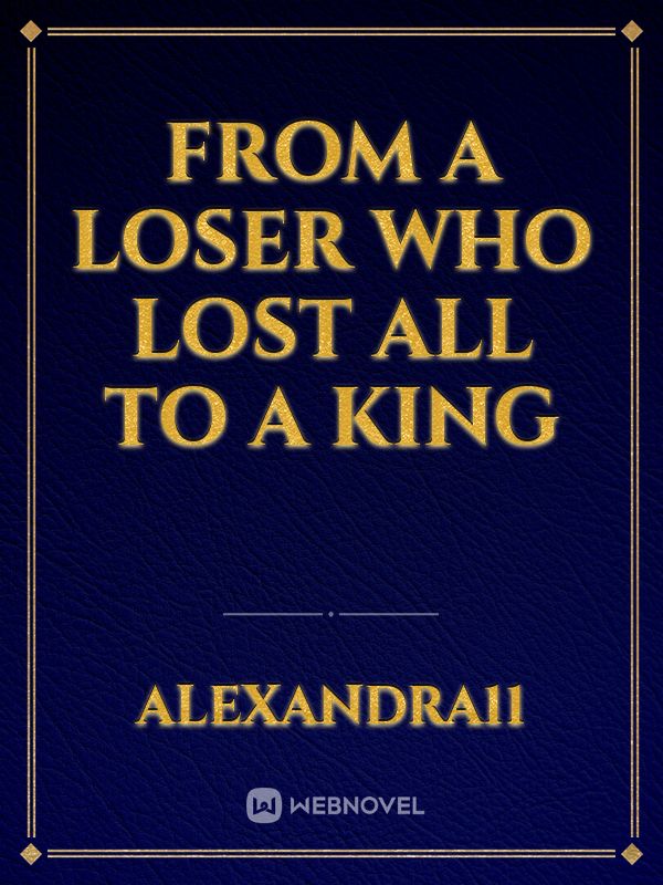 from a loser who lost all to a king