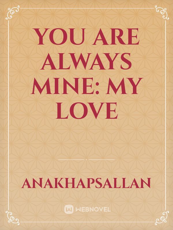 YOU ARE ALWAYS MINE: MY LOVE