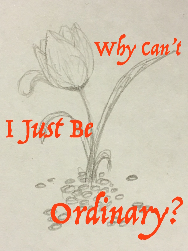 Why Can’t I Just be Ordinary?