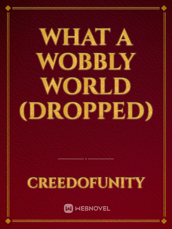 What a Wobbly World (Dropped)