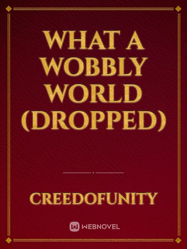 What a Wobbly World (Dropped)