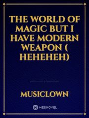 The world of magic but I have modern weapon ( heheheh) Book