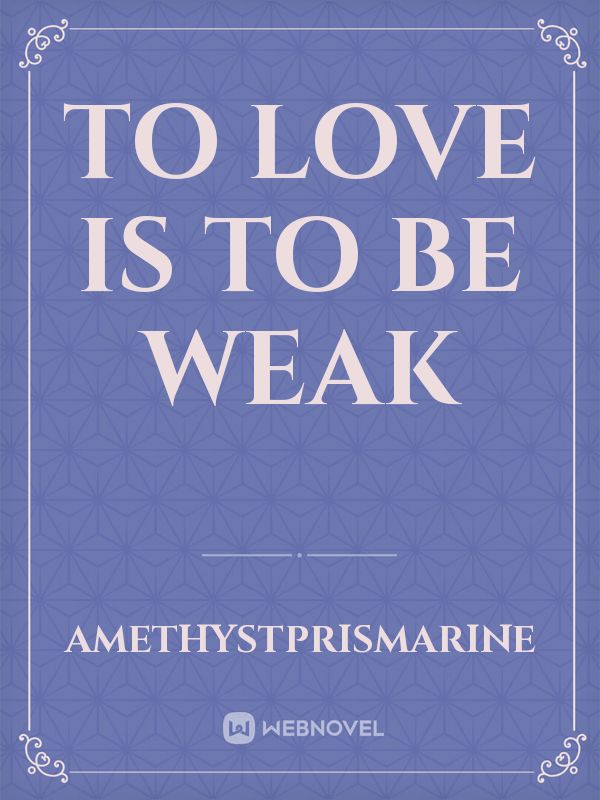 To Love is To Be Weak