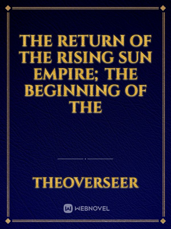 The Return of The Rising Sun Empire; The Beginning of The