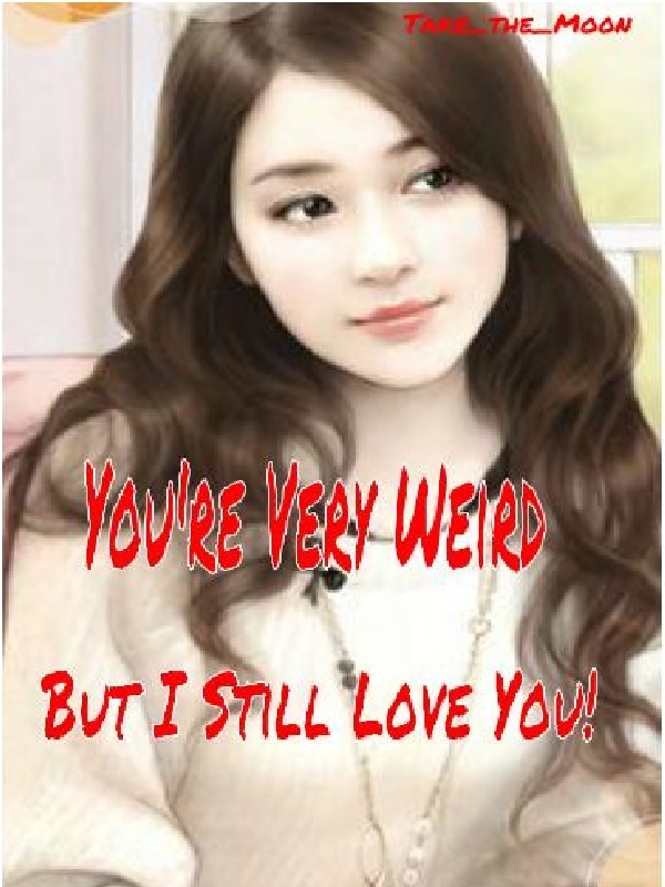 You're Very Weird, But I Still Love You!