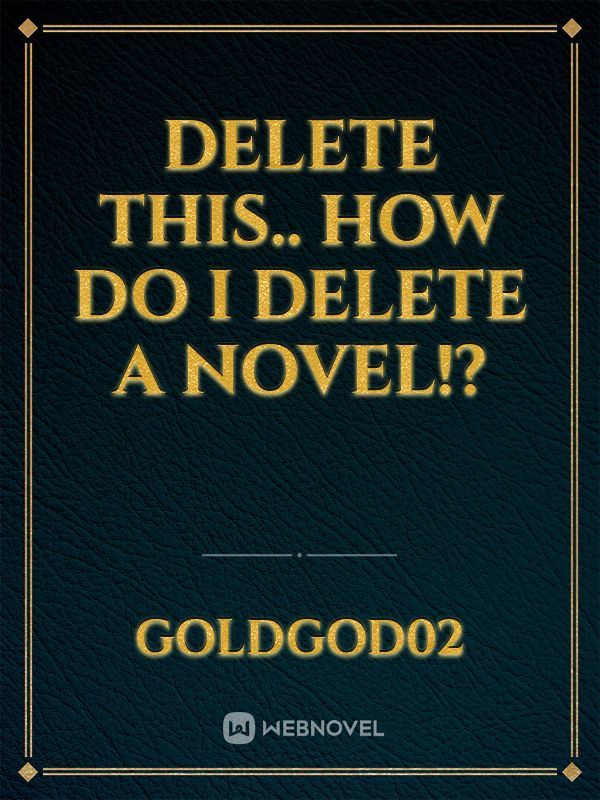 Delete this.. how do I delete a novel!?