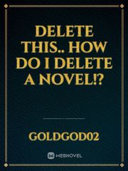 Delete this.. how do I delete a novel!? Book
