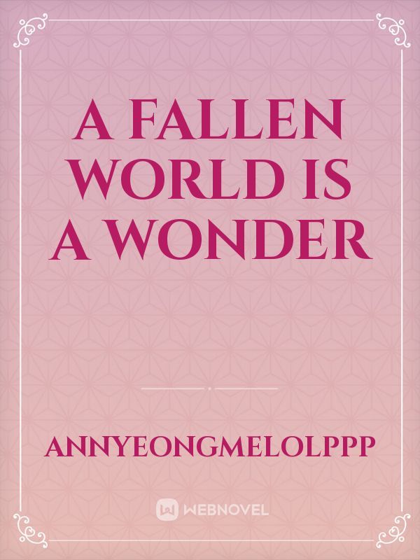 A Fallen World Is A  Wonder