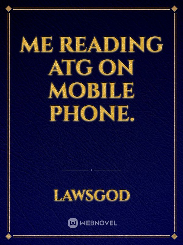 Me reading ATG on mobile phone.