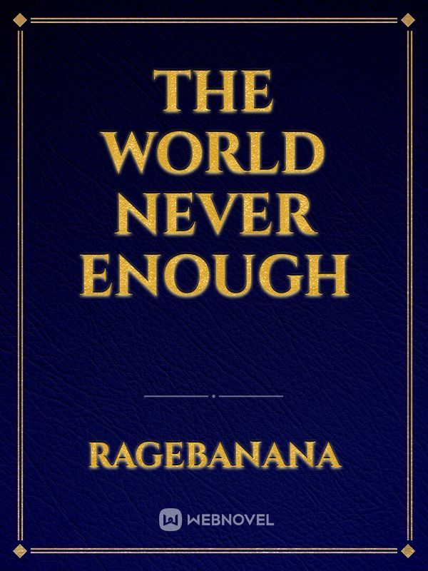 The World Never Enough