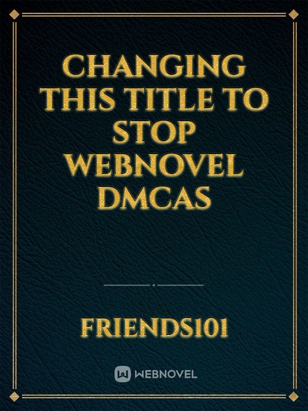 Changing this title to stop Webnovel DMCAs Book