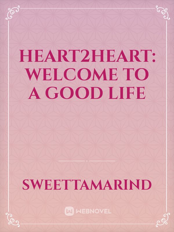 Heart2Heart: Welcome To A Good Life