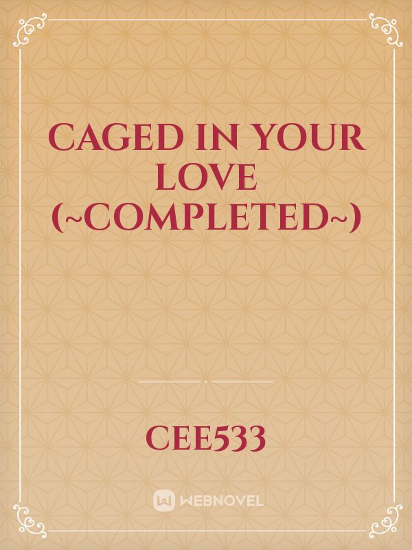 Caged In Your Love (~Completed~)