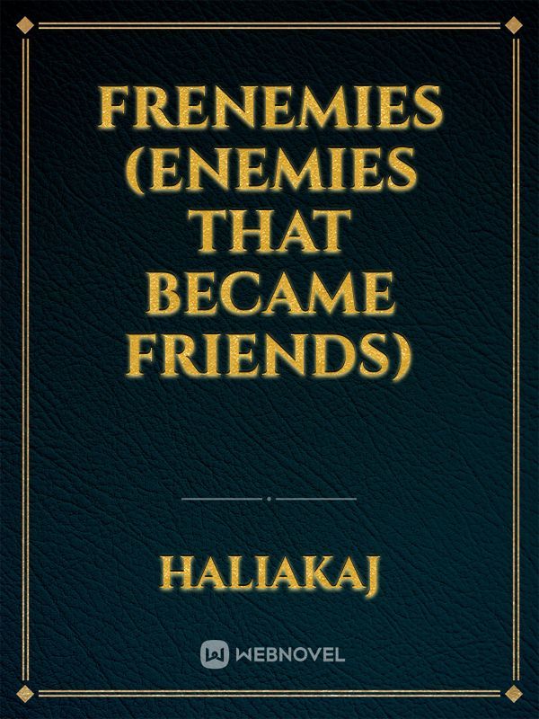 frenemies (enemies that became friends)