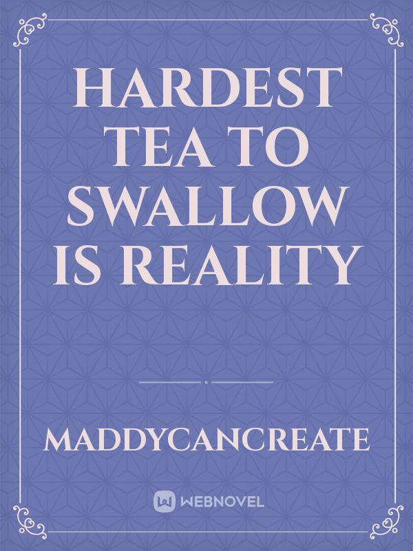 hardest tea to swallow is reality