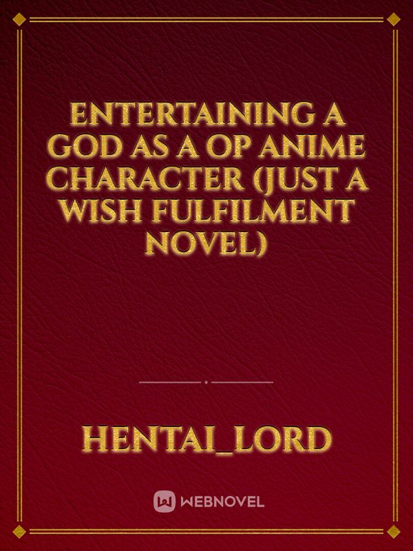 Entertaining a God as a OP anime character (just a Wish fulfilment novel)