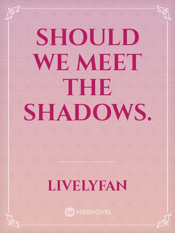 Should we meet the shadows.