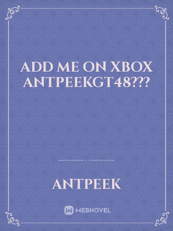 add me on Xbox antpeekgt48???