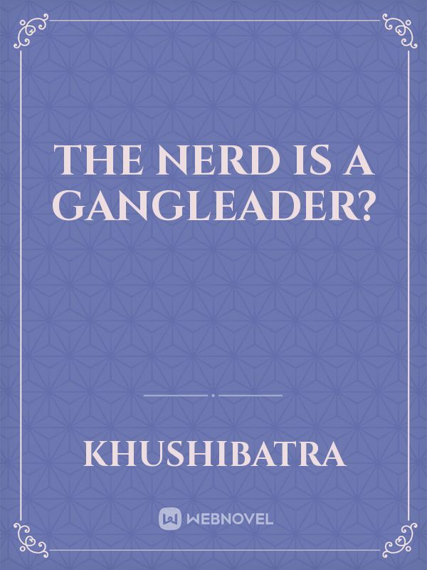the nerd is a gangleader?