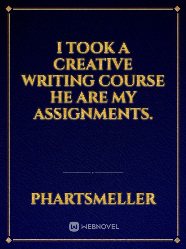 I took a creative writing course he are my assignments.