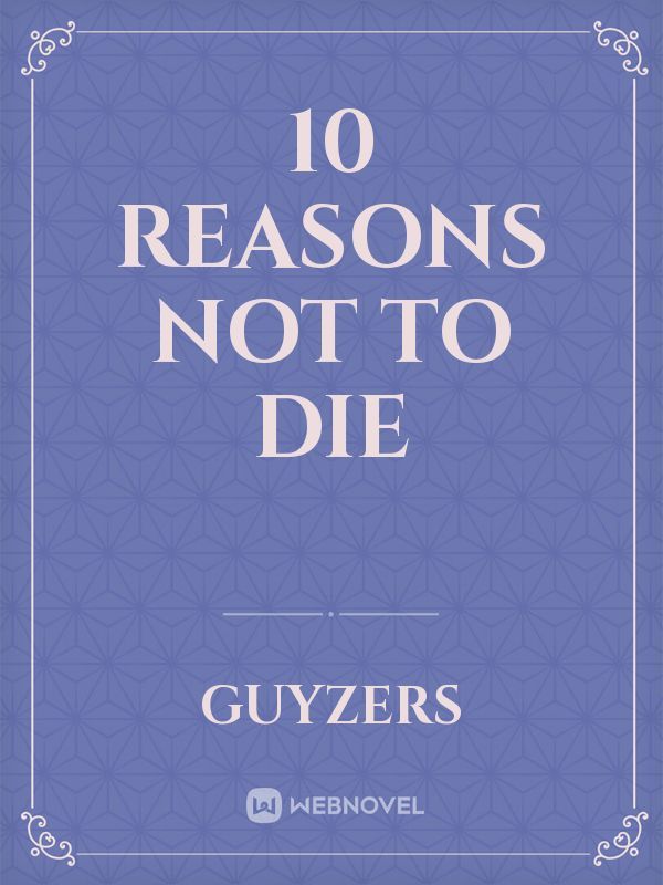 10 Reasons NOT to Die