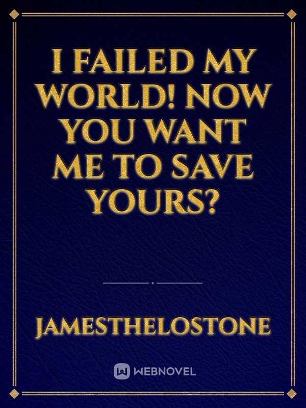 I Failed My World! Now You Want Me To Save Yours?
