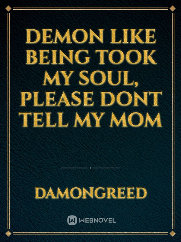DEMON LIKE BEING TOOK MY SOUL, PLEASE DONT TELL MY MOM