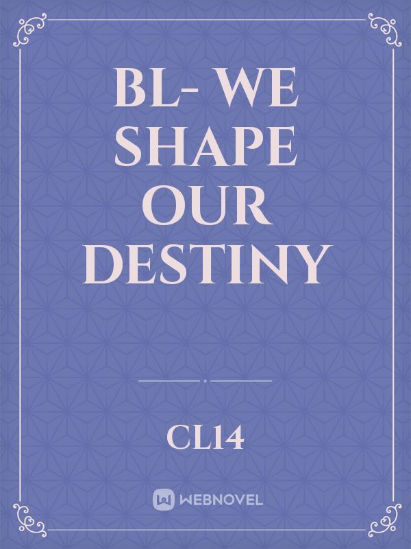 BL- We shape our destiny