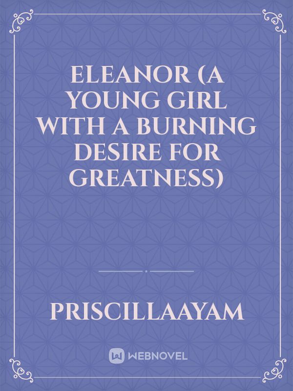 ELEANOR (a young girl with a burning desire for greatness)