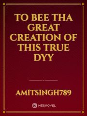 to bee tha great creation 
of this true dyy Book