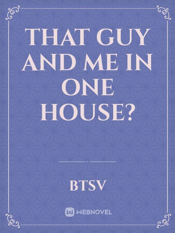That Guy and Me In One House?