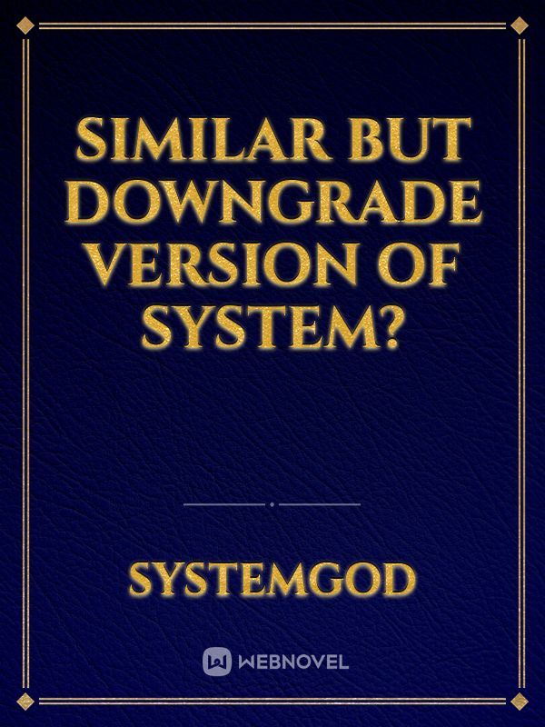 Similar but downgrade version of system?