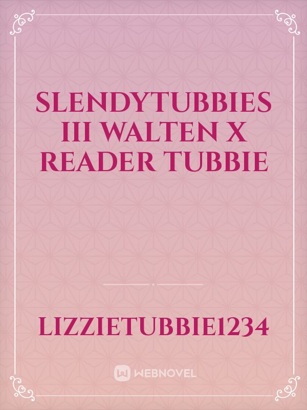 Slendytubbies III Walten x Reader Tubbie Book