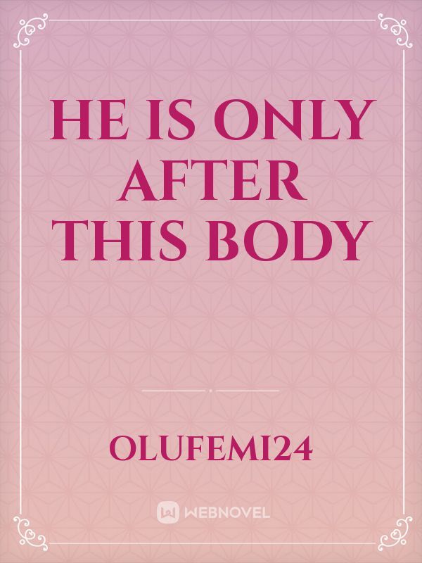 HE IS ONLY AFTER THIS BODY Book