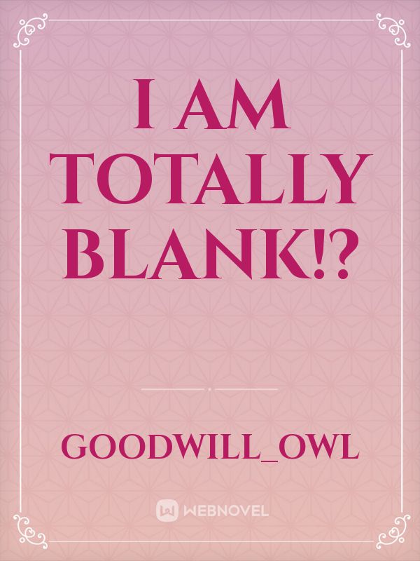 I am totally blank!?