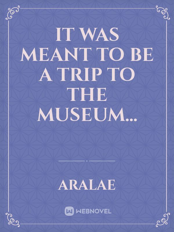 It was meant to be a trip to the museum...