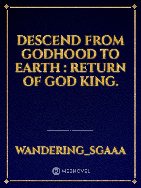 Descend from Godhood to earth : Return of God king.