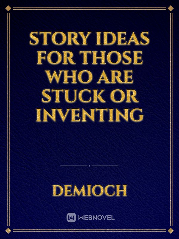 STORY IDEAS FOR THOSE WHO ARE STUCK OR INVENTING