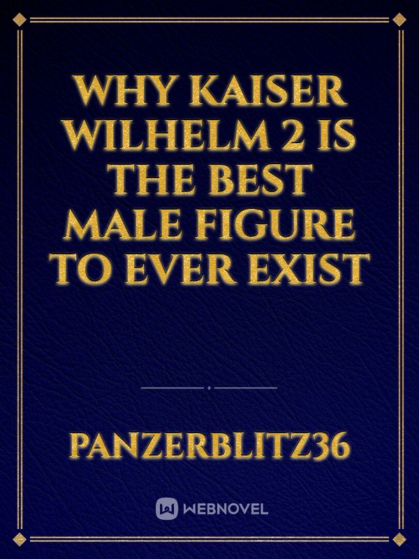 Why Kaiser wilhelm 2 is the best male figure to ever exist