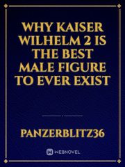 Why Kaiser wilhelm 2 is the best male figure to ever exist Book