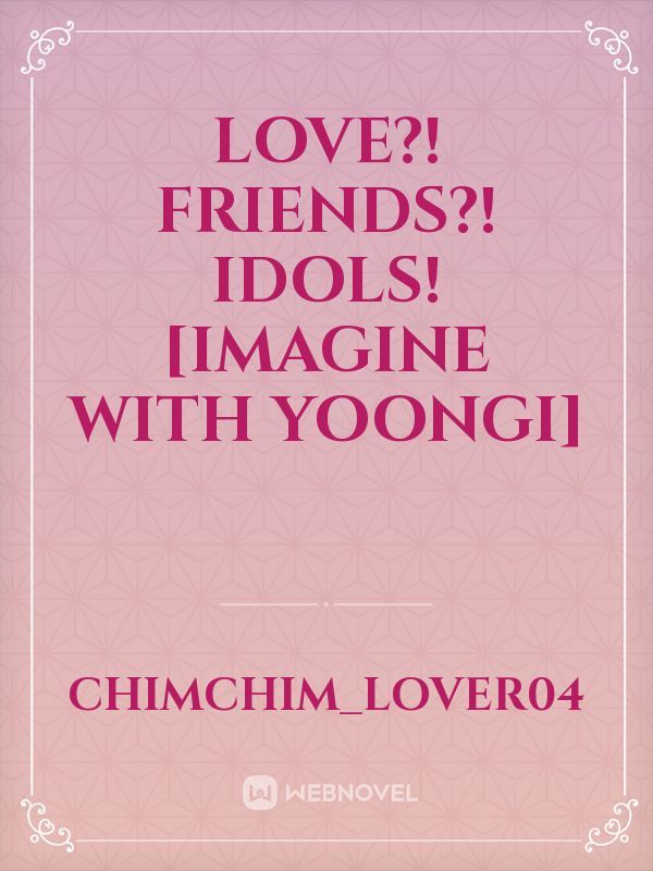 Love?! Friends?! Idols! [Imagine with yoongi]